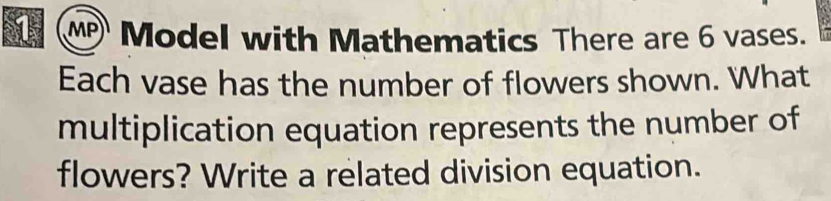 MP) Model with Mathematics There are 6 vases. 
Each vase has the number of flowers shown. What 
multiplication equation represents the number of 
flowers? Write a related division equation.