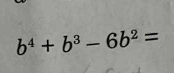 b^4+b^3-6b^2=