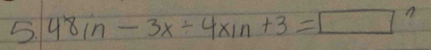 48in-3x/ 4xin+3=□ n