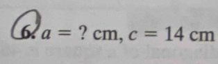 6 a= ? cm, c=14cm