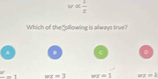 a  1/z 
Which of the Sollowing is always true?
A
B
C
frac W=1 wz=3 wz=1 wz=k