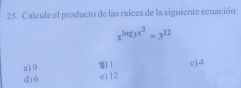 Calcule el producto de las raíces de la siguiente ecuación:
x^(log _3)x^3=3^(12)
a) 9 0) 1
c) 4
d) 6 e) 12