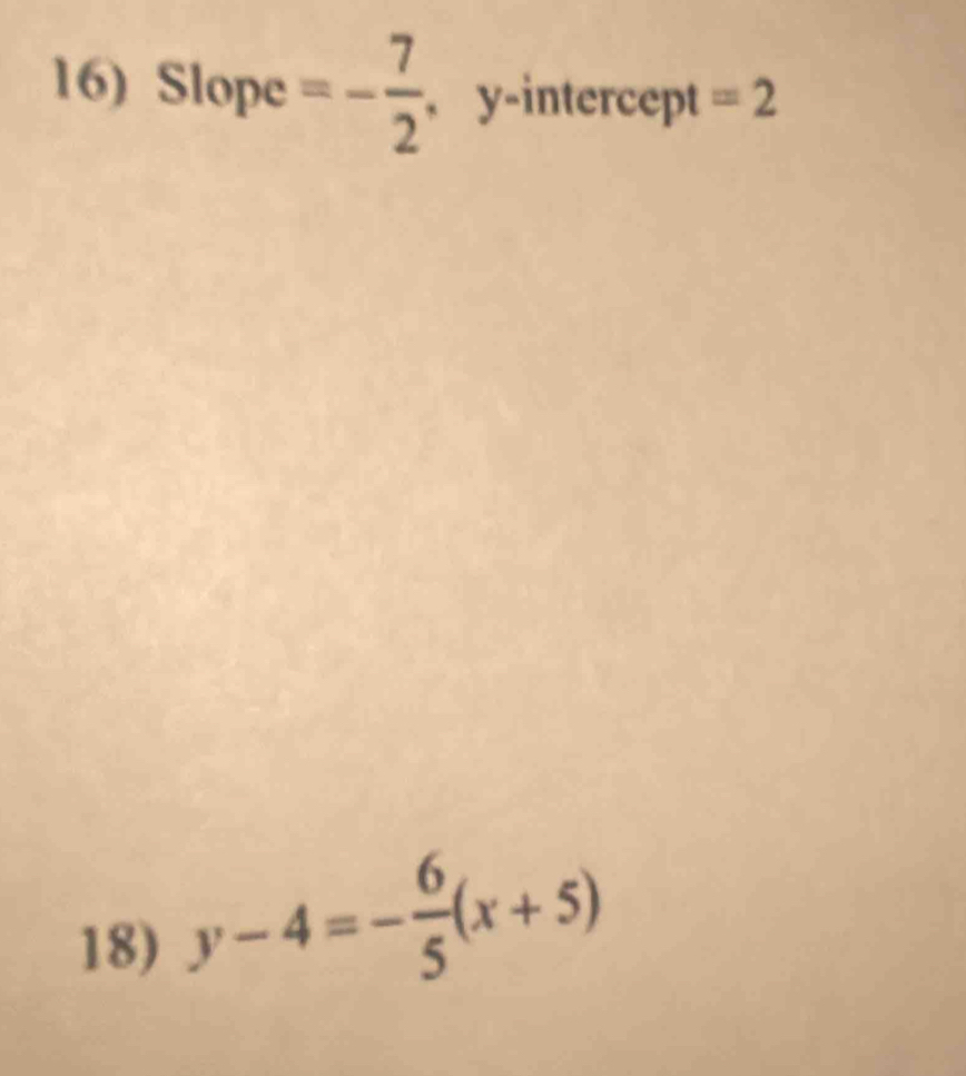 Slope =- 7/2  , y-intercept =2
18) y-4=- 6/5 (x+5)