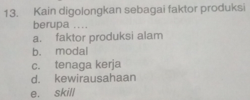 Kain digolongkan sebagai faktor produksi
berupa ....
a. faktor produksi alam
b. modal
c. tenaga kerja
d. kewirausahaan
e. skill