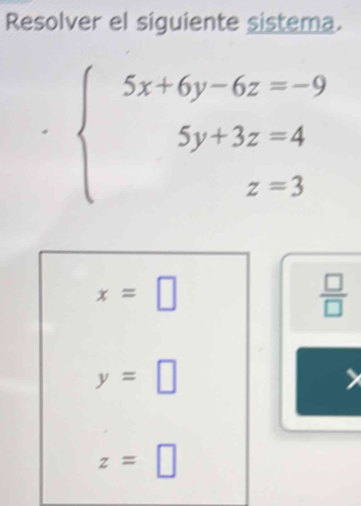 Resolver el siguiente sistema.
beginarrayl 5x+6y-6z=-9 5y+3z=4 z=3endarray.
x=□
 □ /□  
y=□
z=□