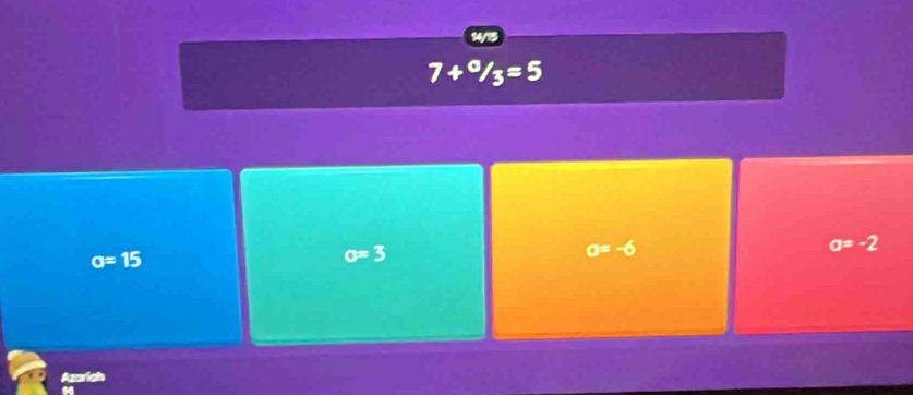 14/15
7+^0/_3=5
a=15
o=3
a=-6
a=-2
Azarich