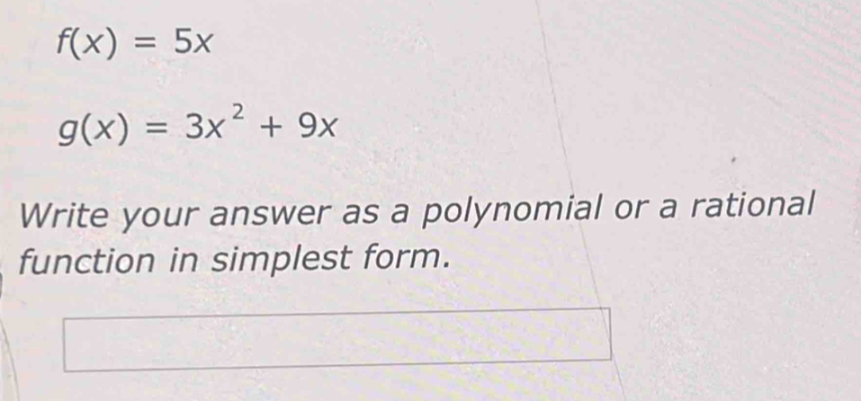 f(x)=5x
g(x)=3x^2+9x
Write your answer as a polynomial or a rational
function in simplest form.