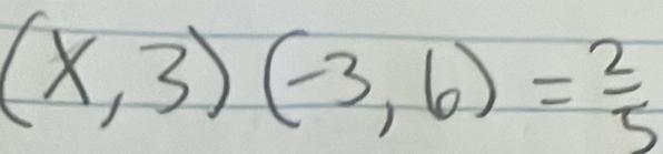 (x,3)(-3,6)= 2/5 