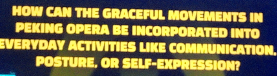 HOW CAN THE GRACEFUL MOVEMENTS IN 
PEKING OPERA BE INCORPORATED INTO 
EVERYDAY ACTIVITIES LIKE COMMUNICATION. 
POSTURE, OR SELF-EXPRESSION?