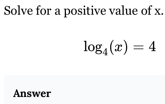 Solve for a positive value of x.
log _4(x)=4
Answer