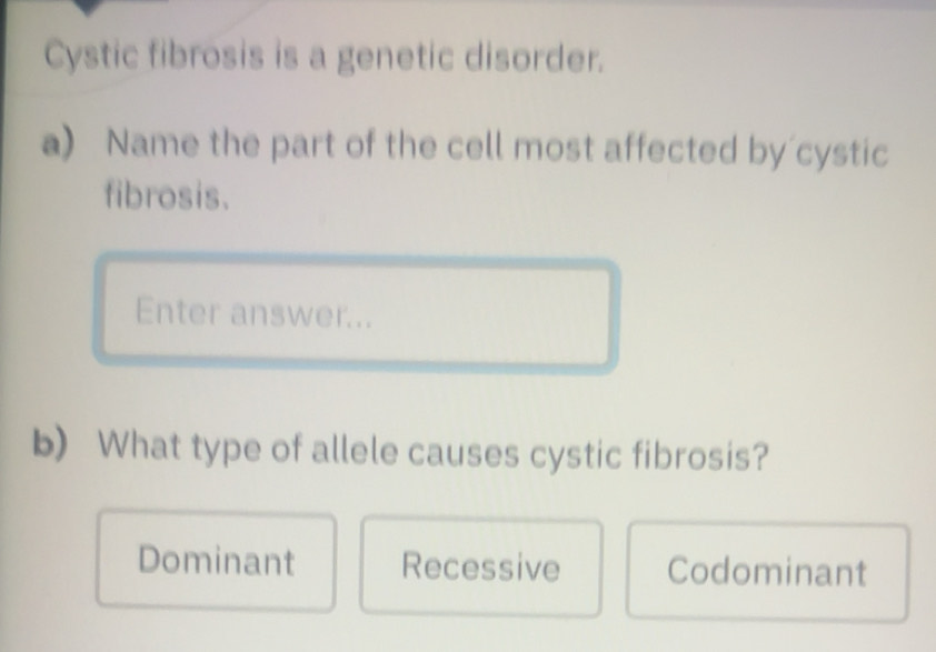 Solved: Cystic fibrosis is a genetic disorder. a) Name the part of the ...
