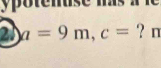 ypotenuse has . 
2v a=9m, c= ? n