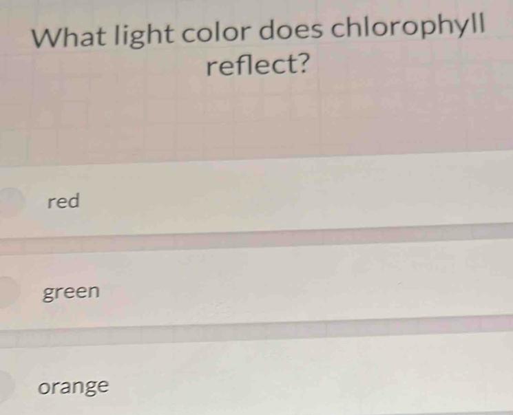 What light color does chlorophyll
reflect?
red
green
orange