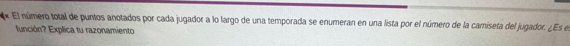 El número total de puntos anotados por cada jugador a lo largo de una temporada se enumeran en una lista por el número de la camiseta del jugador. ¿Es el 
función? Explica tu razonamiento