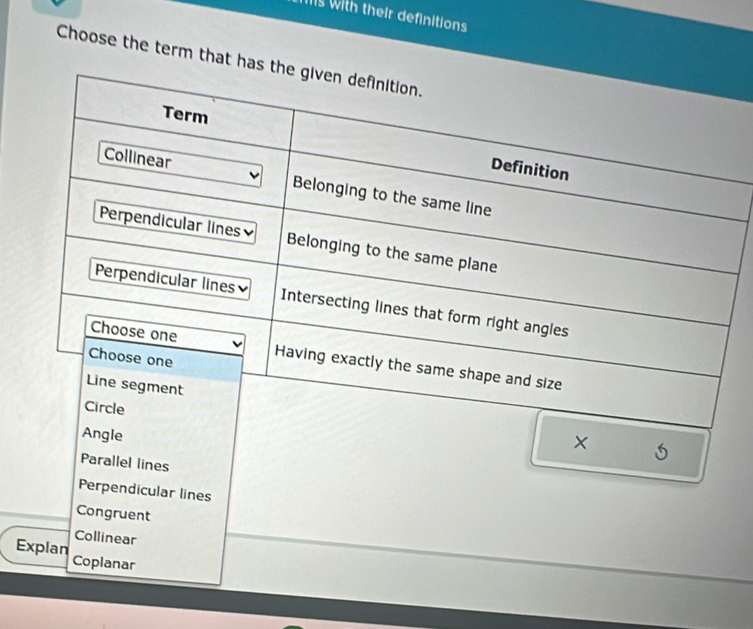 with their definitions 
Choose the term that has
Parallel lines
Perpendicular lines
Congruent
Collinear
Explan Coplanar