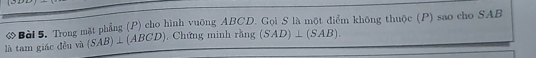 Trong mặt phẳng (P) cho hình vuông ABCD. Gọi S là một điểm không thuộc (P) sao cho SAB 
là tam giác đều và (SAB)⊥ (ABCD) Chứng minh rằng (SAD)⊥ (SAB).