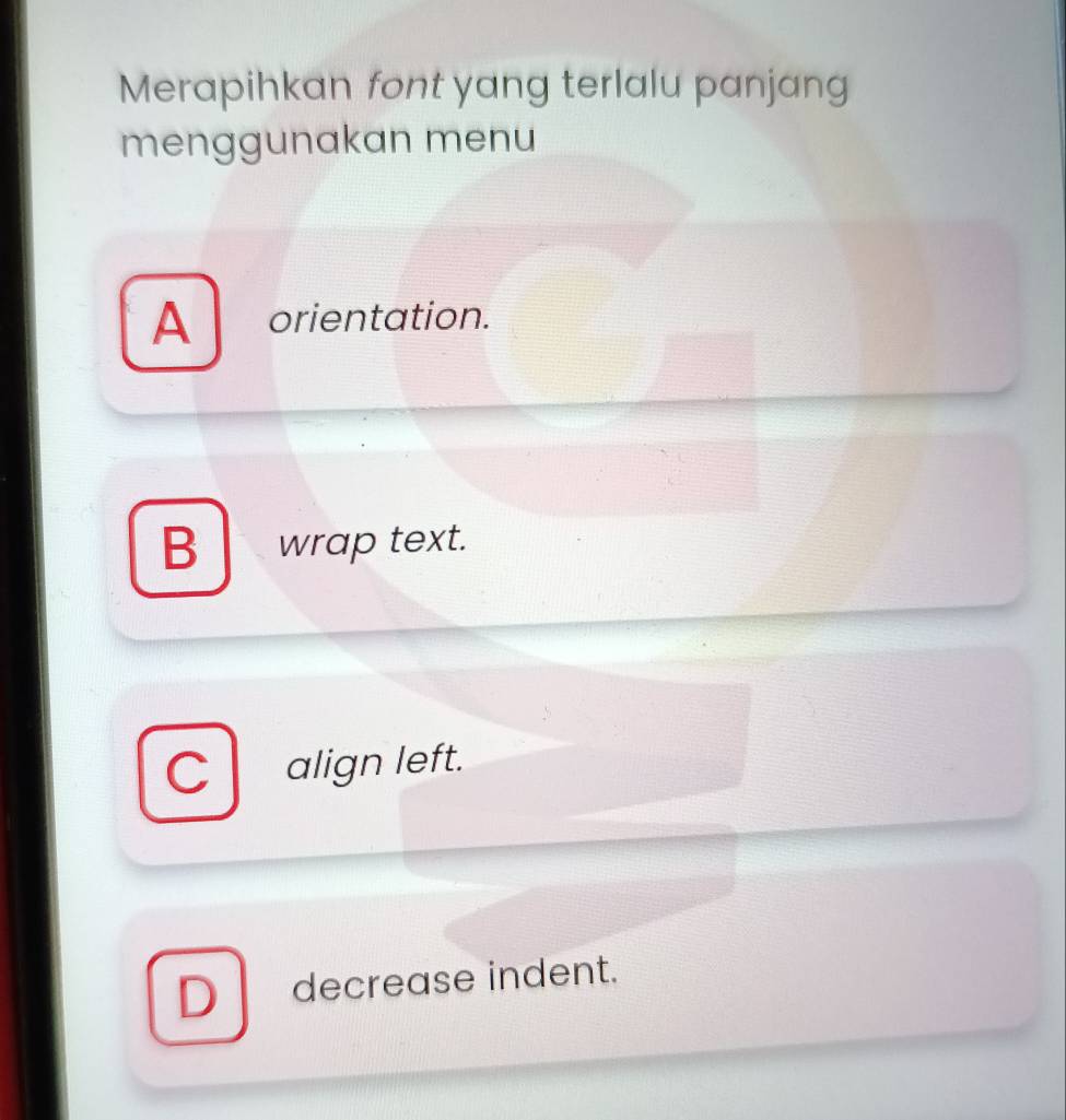 Merapihkan font yang terlalu panjang
menggunakan menu
A orientation.
B wrap text.
C align left.
D decrease indent.