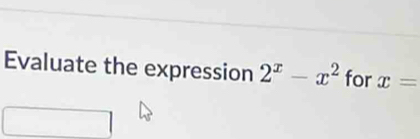 Evaluate the expression 2^x-x^2 for x=