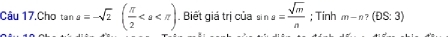 Câu 17.Cho tan a=-sqrt(2)( π /2 . Biết giá trị của sin a= sqrt(m)/n ; Tính m-n?(DS:3)