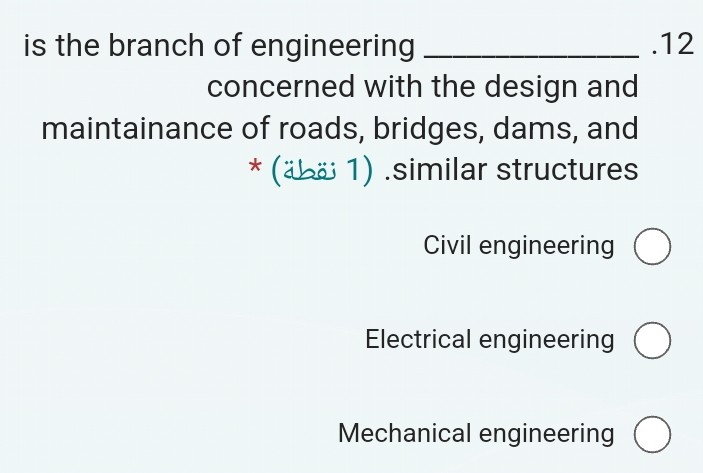 is the branch of engineering _.12
concerned with the design and
maintainance of roads, bridges, dams, and
* (äbä 1) .similar structures
Civil engineering
Electrical engineering
Mechanical engineering