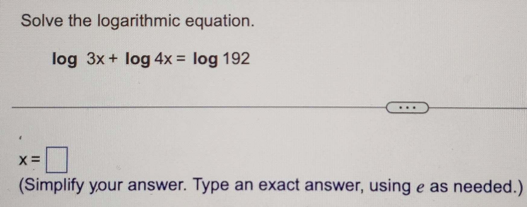 Solved: Solve the logarithmic equation. log 3x+log 4x=log 192 x ...