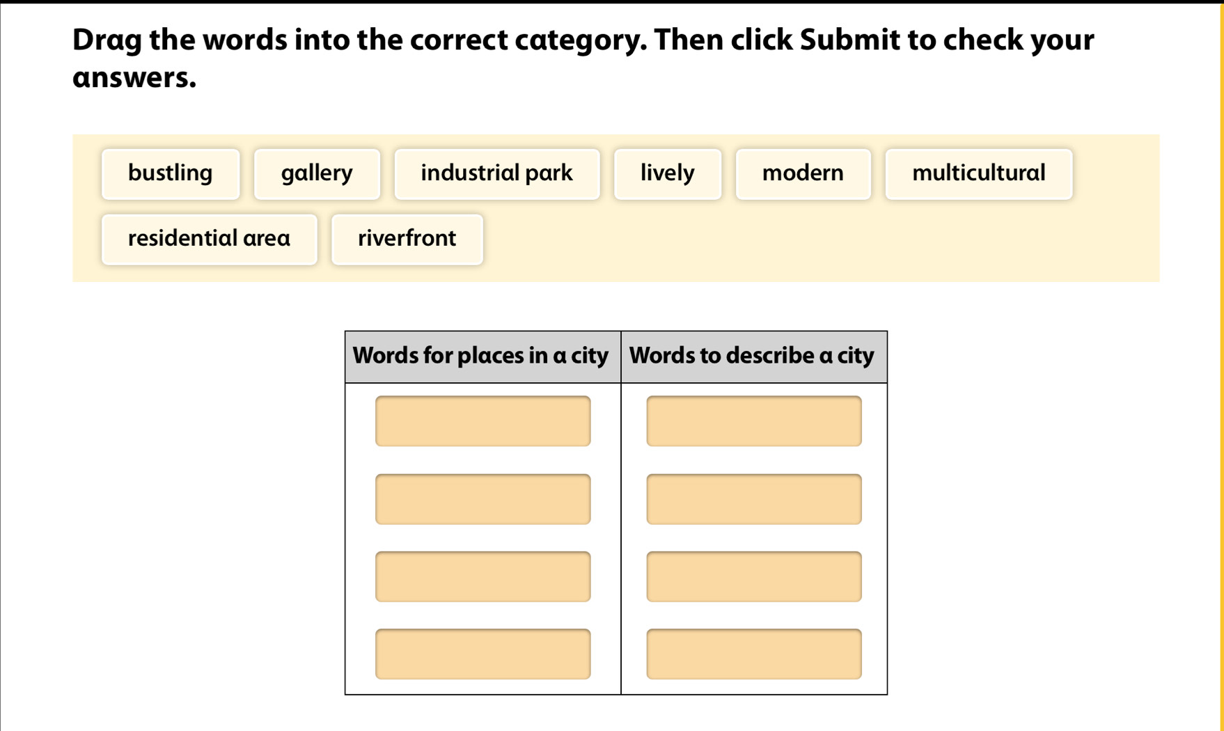 Drag the words into the correct category. Then click Submit to check your
answers.
bustling gallery industrial park lively modern multicultural
residential area riverfront