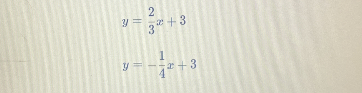 y= 2/3 x+3
y=- 1/4 x+3