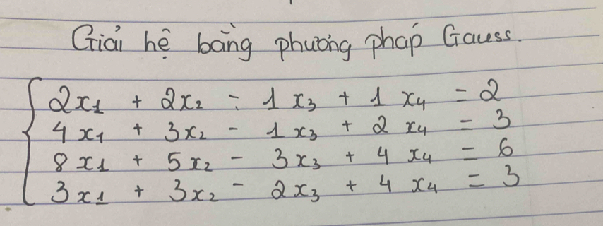 Giai hè bāng phuong phap Gacss
beginarrayl 2x_1+2x_1-1x_3+1x_4=2 4x_1+3x_2-1x_3+2x_4=3 8x_1+5x_2-3x_3+4x_4=6 3x_1+3x_2-2x_3+4x_4=3endarray.