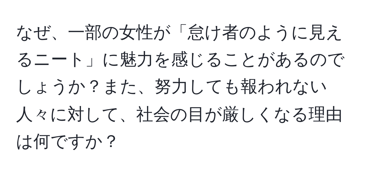 なぜ、一部の女性が「怠け者のように見えるニート」に魅力を感じることがあるのでしょうか？また、努力しても報われない人々に対して、社会の目が厳しくなる理由は何ですか？