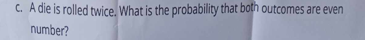 A die is rolled twice. What is the probability that both outcomes are even 
number?