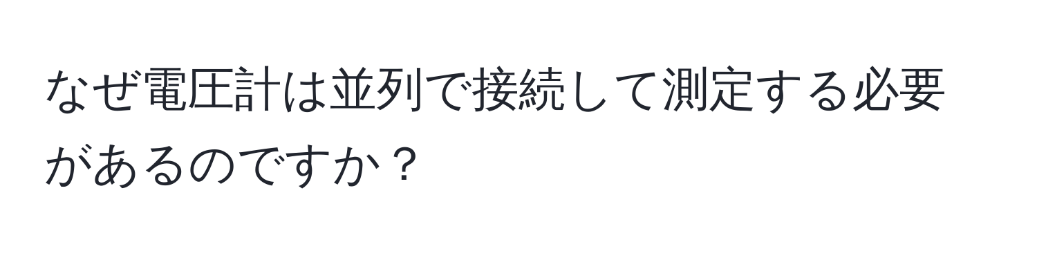 なぜ電圧計は並列で接続して測定する必要があるのですか？