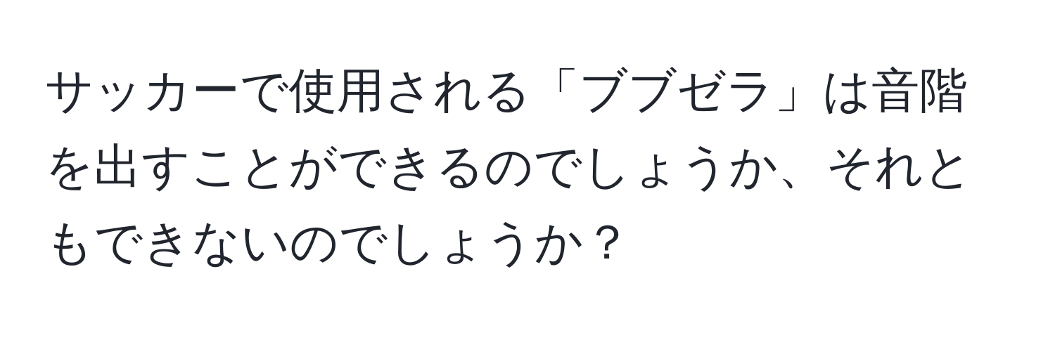 サッカーで使用される「ブブゼラ」は音階を出すことができるのでしょうか、それともできないのでしょうか？