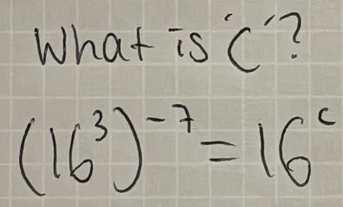 What isC?
(16^3)^-7=16^c