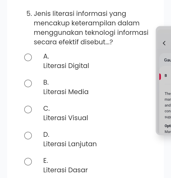 Jenis literasi informasi yang
mencakup keterampilan dalam
menggunakan teknologi informasi
secara efektif disebut...?
A.
Gau
Literasi Digital
B
B.
Literasi Media The
mar
C.
and
con
Literasi Visual sup
Opt
D. Mar
Literasi Lanjutan
E.
Literasi Dasar