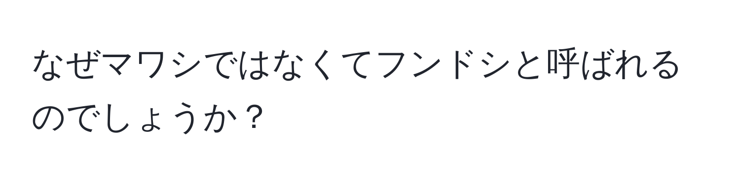 なぜマワシではなくてフンドシと呼ばれるのでしょうか？