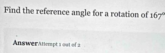 Find the reference angle for a rotation of 167°
AnswerAttempt 1 out of 2