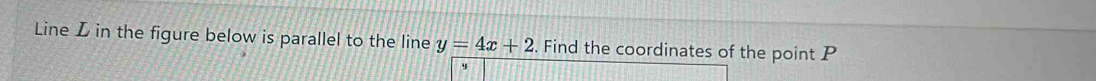 Line L in the figure below is parallel to the line y=4x+2. Find the coordinates of the point P