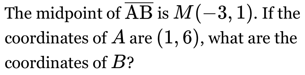 The midpoint of overline AB is M(-3,1). If the 
coordinates of A are (1,6) , what are the 
coordinates of B?