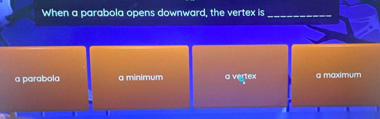 When a parabola opens downward, the vertex is_
a parabola a minimum a vertex a maximum