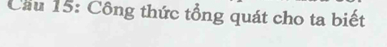 Cầu 15: Công thức tổng quát cho ta biết