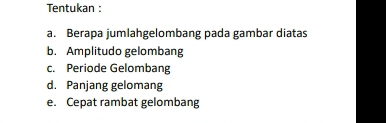 Tentukan : 
a. Berapa jumlahgelombang pada gambar diatas 
b. Amplitudo gelombang 
c. Periode Gelombang 
d. Panjang gelomang 
e. Cepat rambat gelombang