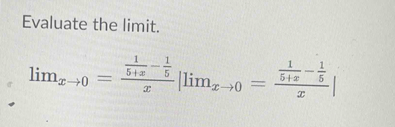 Evaluate the limit.
lim_xto 0=frac  1/5+x - 1/5 x|lim_xto 0=frac  1/5+x - 1/5 x