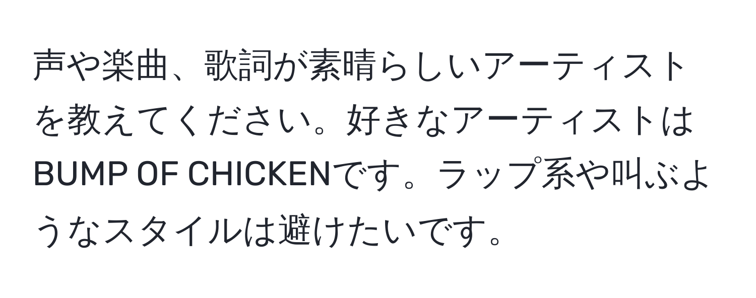 声や楽曲、歌詞が素晴らしいアーティストを教えてください。好きなアーティストはBUMP OF CHICKENです。ラップ系や叫ぶようなスタイルは避けたいです。