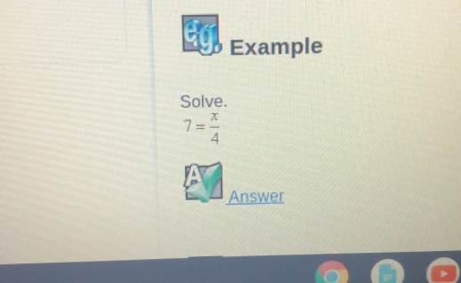 Example
Solve.
7= x/4 
Answer