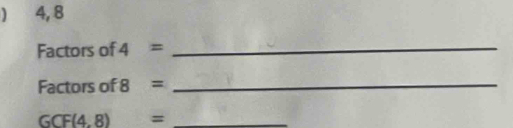 ) 4, 8
Factors of 4= _ 
Factors of 8= _
GCF(4,8) = _
