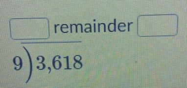 beginarrayr □ remainde 9encloselongdiv 3,618endarray r □