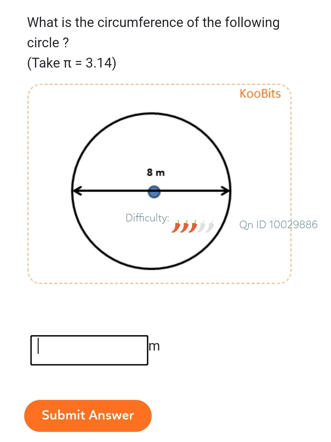 What is the circumference of the following 
circle ? 
(Take π =3.14)
KooBits 
Qn ID 10029886 
m 
Submit Answer