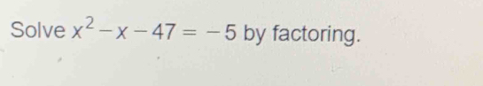 Solve x^2-x-47=-5 by factoring.