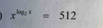 x^(log _2)x=512