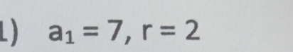 a_1=7, r=2